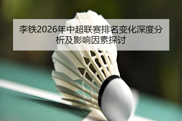 李铁2026年中超联赛排名变化深度分析及影响因素探讨